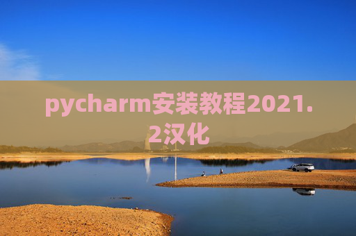 pycharm安装教程2021.2汉化 pycharm安装教程2021.2汉化